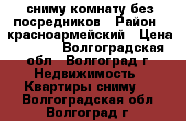 сниму комнату без посредников › Район ­ красноармейский › Цена ­ 4 000 - Волгоградская обл., Волгоград г. Недвижимость » Квартиры сниму   . Волгоградская обл.,Волгоград г.